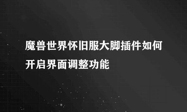 魔兽世界怀旧服大脚插件如何开启界面调整功能