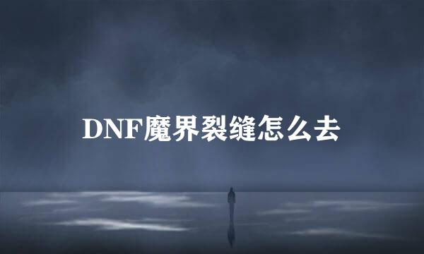 DNF魔界裂缝怎么去