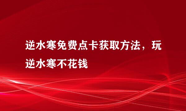 逆水寒免费点卡获取方法，玩逆水寒不花钱