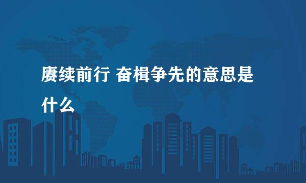 赓续前行 奋楫争先的意思是什么