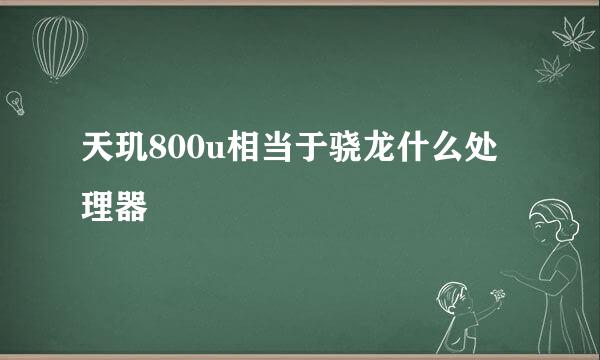天玑800u相当于骁龙什么处理器