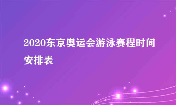 2020东京奥运会游泳赛程时间安排表
