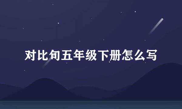 对比句五年级下册怎么写