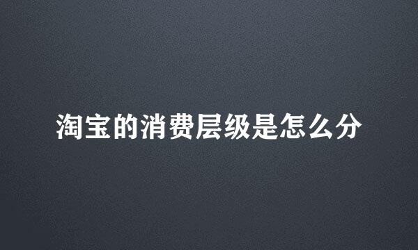 淘宝的消费层级是怎么分