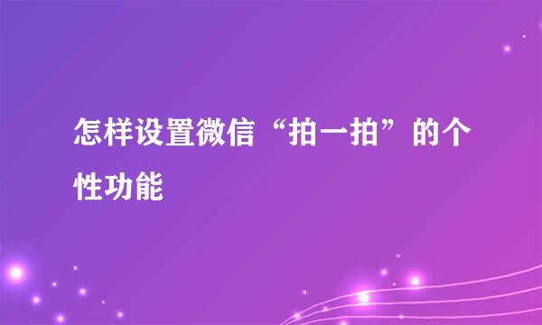 怎样设置微信“拍一拍”的个性功能