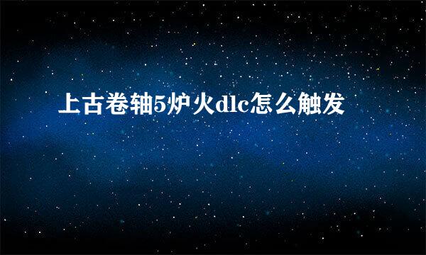 上古卷轴5炉火dlc怎么触发