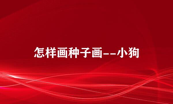怎样画种子画--小狗