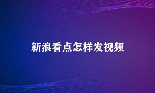 新浪看点怎样发视频