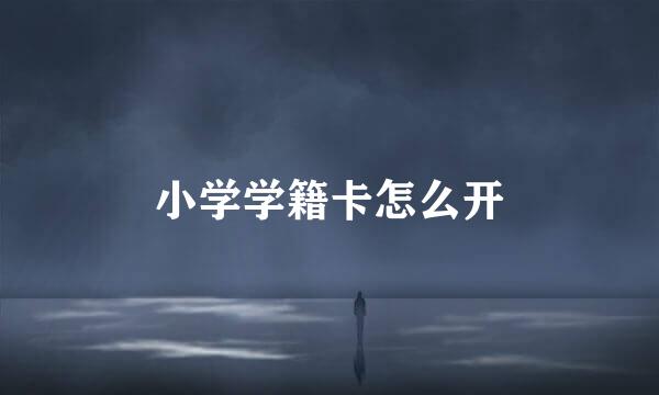 小学学籍卡怎么开