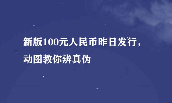 新版100元人民币昨日发行，动图教你辨真伪