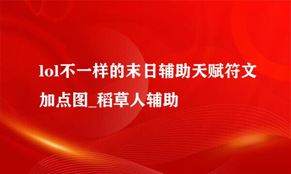 lol不一样的末日辅助天赋符文加点图_稻草人辅助