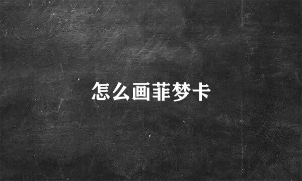 怎么画菲梦卡