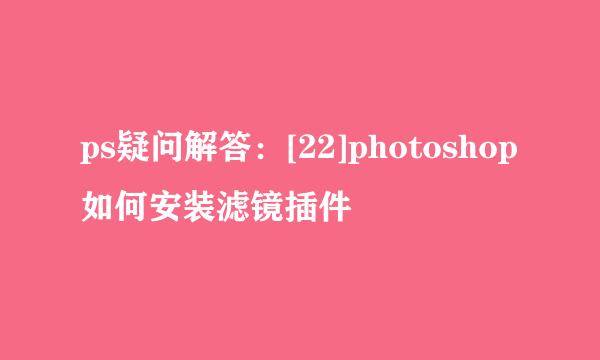 ps疑问解答：[22]photoshop如何安装滤镜插件