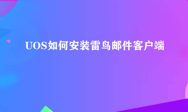 UOS如何安装雷鸟邮件客户端