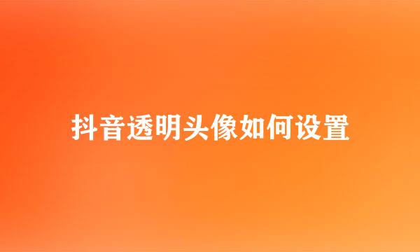 抖音透明头像如何设置
