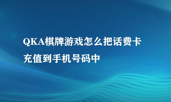 QKA棋牌游戏怎么把话费卡充值到手机号码中