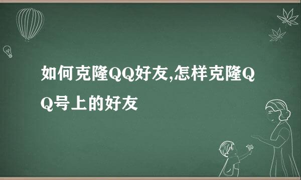 如何克隆QQ好友,怎样克隆QQ号上的好友
