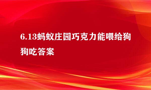6.13蚂蚁庄园巧克力能喂给狗狗吃答案