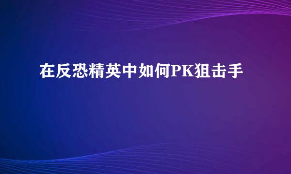 在反恐精英中如何PK狙击手