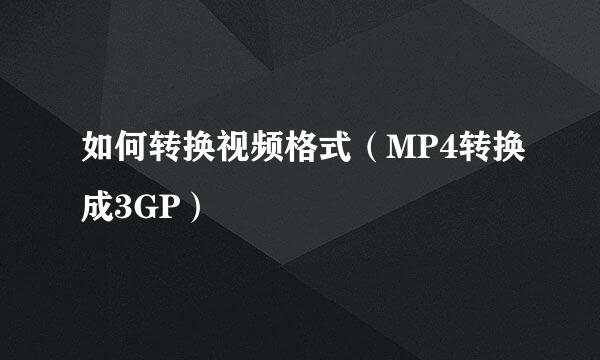 如何转换视频格式（MP4转换成3GP）