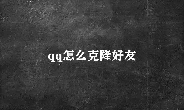 qq怎么克隆好友