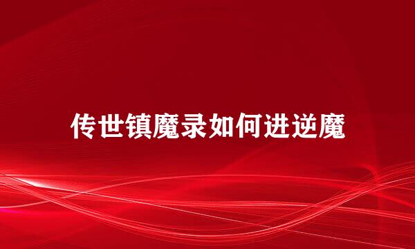 传世镇魔录如何进逆魔