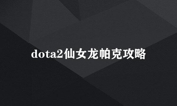 dota2仙女龙帕克攻略