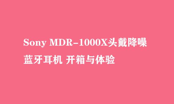 Sony MDR-1000X头戴降噪蓝牙耳机 开箱与体验
