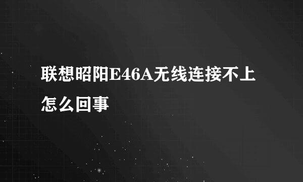 联想昭阳E46A无线连接不上怎么回事