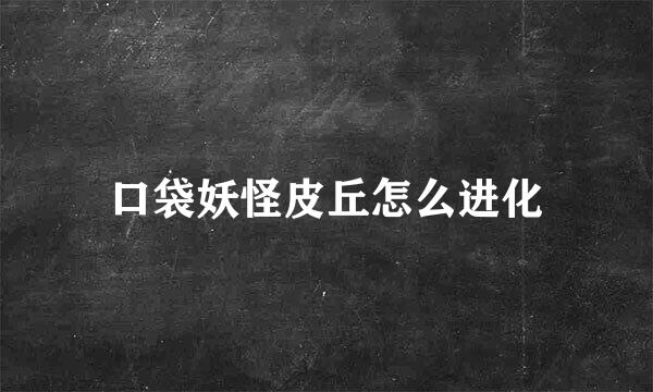 口袋妖怪皮丘怎么进化