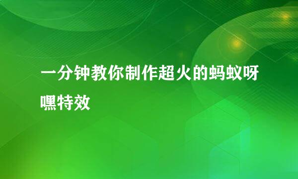 一分钟教你制作超火的蚂蚁呀嘿特效