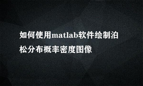 如何使用matlab软件绘制泊松分布概率密度图像