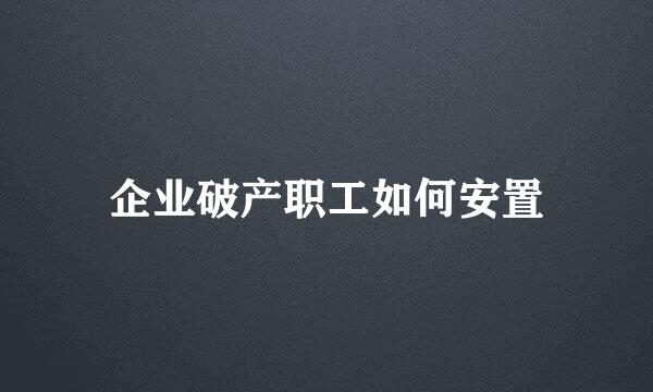 企业破产职工如何安置