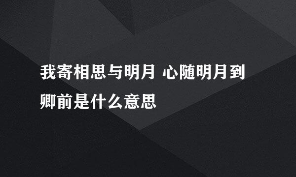 我寄相思与明月 心随明月到卿前是什么意思