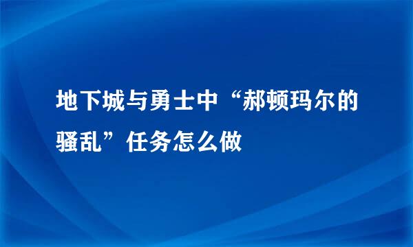 地下城与勇士中“郝顿玛尔的骚乱”任务怎么做