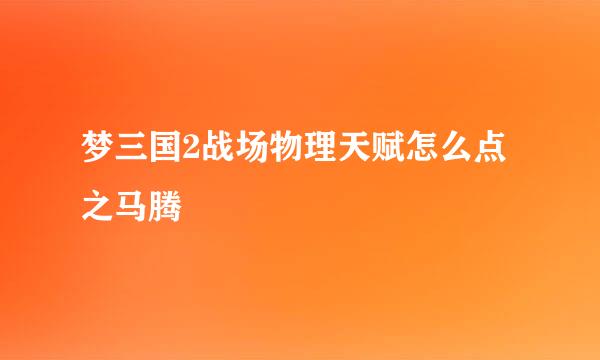 梦三国2战场物理天赋怎么点之马腾