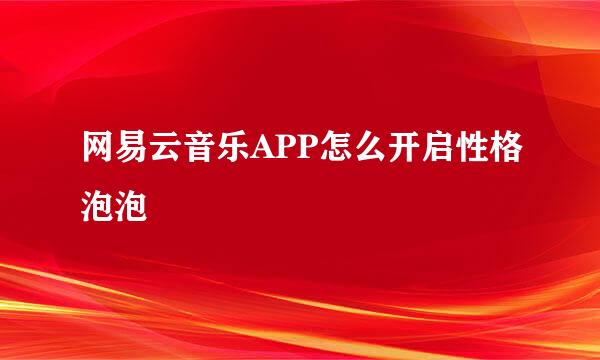 网易云音乐APP怎么开启性格泡泡
