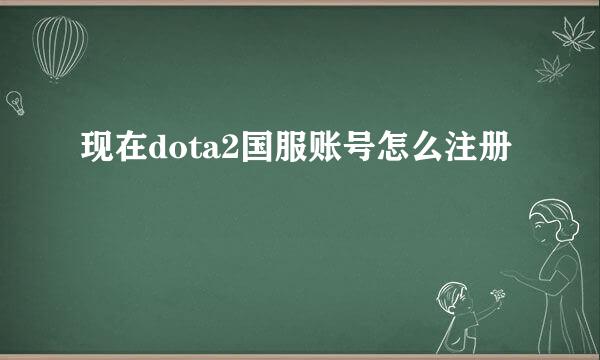 现在dota2国服账号怎么注册