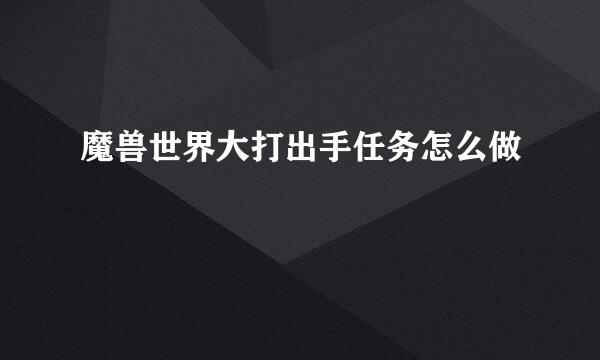 魔兽世界大打出手任务怎么做