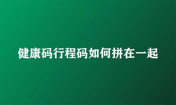 健康码行程码如何拼在一起