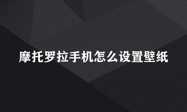 摩托罗拉手机怎么设置壁纸