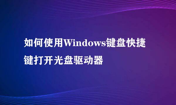 如何使用Windows键盘快捷键打开光盘驱动器