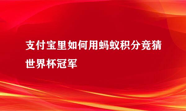 支付宝里如何用蚂蚁积分竞猜世界杯冠军
