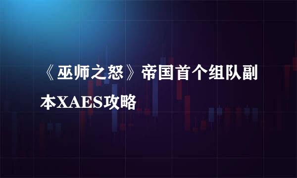 《巫师之怒》帝国首个组队副本XAES攻略