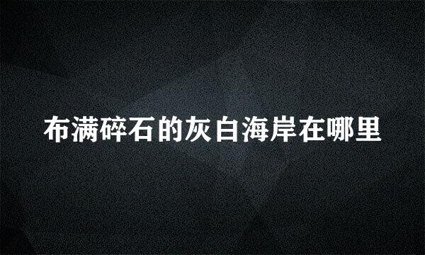 布满碎石的灰白海岸在哪里