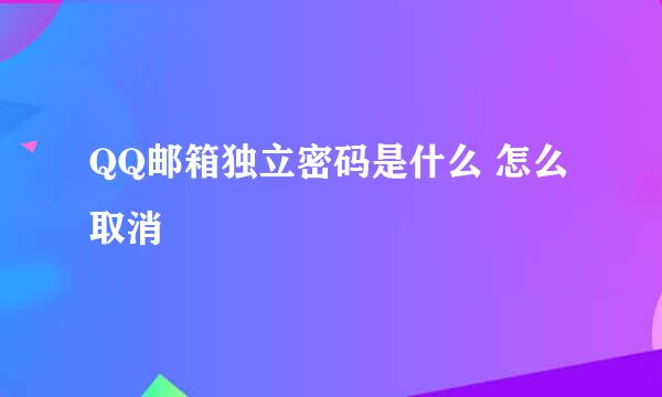 QQ邮箱独立密码是什么 怎么取消