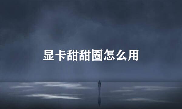 显卡甜甜圈怎么用