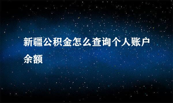 新疆公积金怎么查询个人账户余额