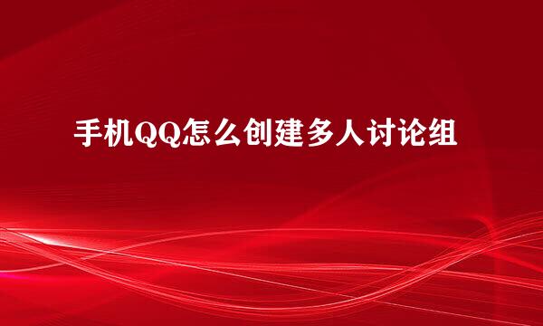 手机QQ怎么创建多人讨论组