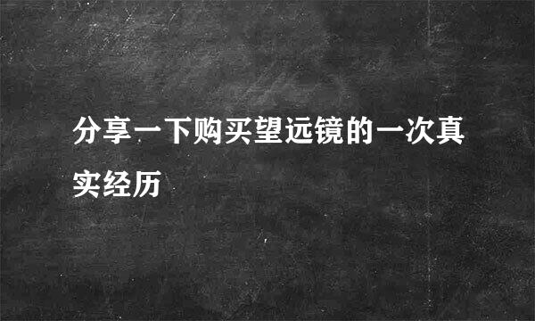 分享一下购买望远镜的一次真实经历